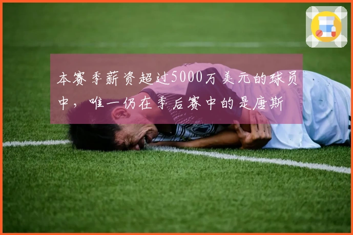 本赛季薪资超过5000万美元的球员中，唯一仍在季后赛中的是唐斯