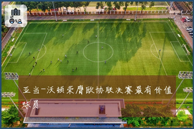 亚当-沃顿荣膺欧协联决赛最有价值球员